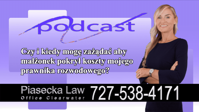 Czy i kiedy mogę zażądać aby małżonek pokrył koszty mojego prawnika rozwodowego?, Polish, Attorney, Lawyer, Polski, Prawnik, Adwokat, Podcast, Wideo, Video, Radio, Telewizją, Clearwater, Floryda, Florida, U.S., USA, Agnieszka Piasecka, Aga Piasecka, Piasecka Law